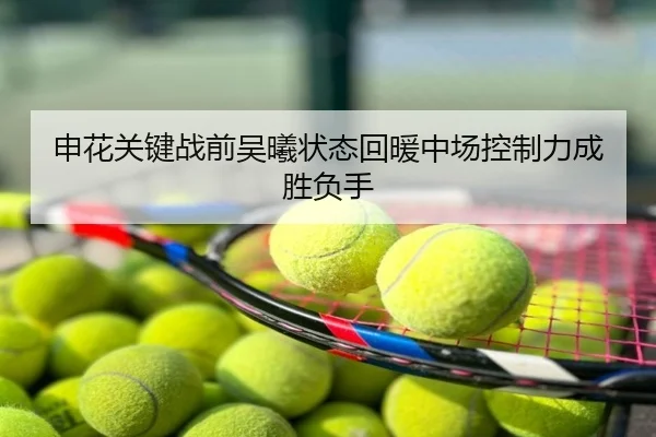 申花关键战前吴曦状态回暖中场控制力成胜负手