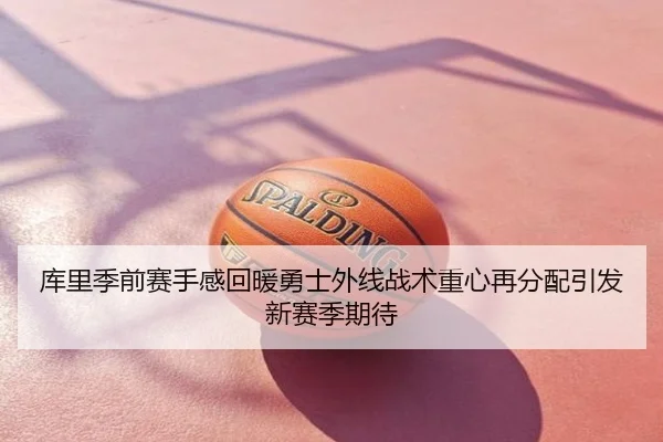 库里季前赛手感回暖勇士外线战术重心再分配引发新赛季期待