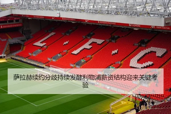 萨拉赫续约分歧持续发酵利物浦薪资结构迎来关键考验